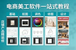 电商美工软件一站式教程，基础/抠图/调色/修图/设计，店铺产品精装修-网创项目