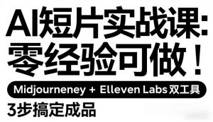 AI短片实战课:零经验可做,Midjourney+ElevenLabs双工具,3步搞定成品-网创项目