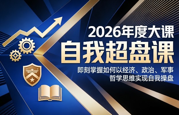 2026年度大课《自我超盘课》，即刻掌握如何以经济、政治、军事、哲学思维实现自我操盘-网创项目