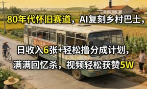 80年代怀旧赛道，AI复刻乡村巴士，日收入6张+轻松撸分成计划，满满回忆杀，视频轻松获赞5W-网创项目