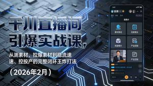 千川直播间引爆实战课，从测素材、拉爆素材到稳流速、控投产的完整闭环王炸打法(2026年2月-网创项目