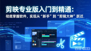 剪映专业版入门到精通:彻底掌握软件,实现从“新手”到“剪辑大神”跃迁-网创项目