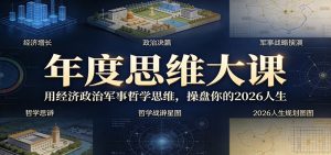 年度思维大课,用经济政治军事哲学思维,操盘你的2026人生-网创项目