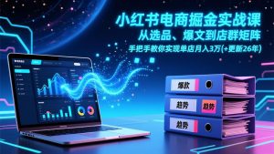 小红书电商掘金实战课,从选品、爆文到店群矩阵,手把手教你实现单店月入3万+(更新26年-网创项目