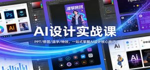 AI设计实战课:PPT/修图/造字/特效,一站式掌握AI设计核心技巧-网创项目
