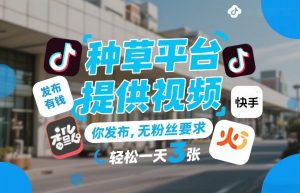 种草平台提供视频，你发布，无粉丝要求，发布就有钱，轻松一天3张+【揭秘】-网创项目