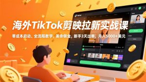 海外TikTok剪映拉新实战课,零成本启动、全流程教学、美金佣金,新手3天出单,月入5000+美元-网创项目