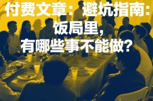 付费文章:避坑指南:饭局里,有哪些事不能做?-网创项目