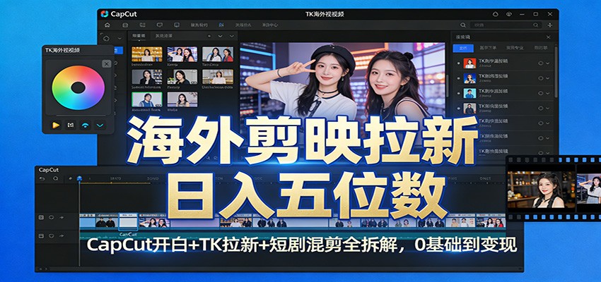 海外剪映拉新日入五位数：CapCut开白+TK拉新+短剧混剪全拆解，0基础到变现-网创项目