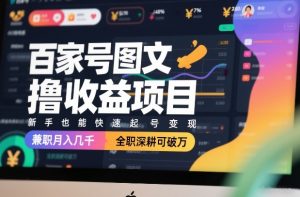 百家号图文撸收益项目,新手也能快速起号变现,兼职月入几千,全职深耕可破万-网创项目
