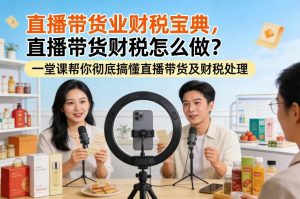 直播带货业财税宝典,直播带货财税怎么做?一堂课帮你彻底搞懂直播带货及财税处理-网创项目