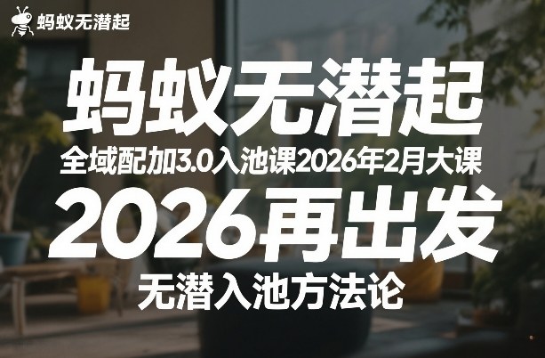 蚂蚁无潜不起全域配抖加3.0入池课2026年2月大课，2026再出发，无潜入池方法论-网创项目