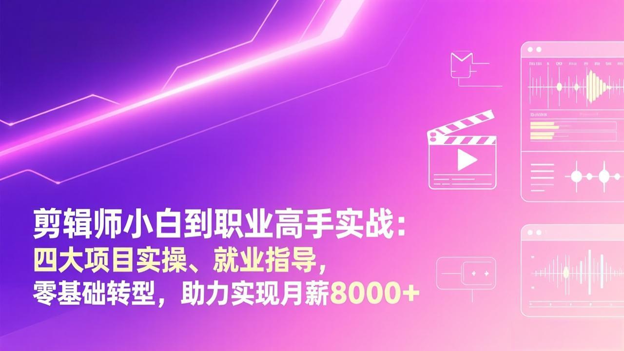 剪辑师小白到职业高手实战：四大项目实操、就业指导，零基础转型，助力实现月薪8000+-网创项目