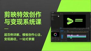 剪映特效创作与变现系统课,超百例详解、模板创作心法、变现路径,一站式掌握-网创项目