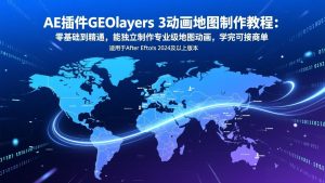 AE插件GEOlayers 3动画地图制作教程:零基础到精通,能独立制作专业级地图动画,学完可接商单-网创项目