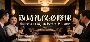 公众号收费文章：《饭局礼仪必修课：懂规矩不踩雷，职场社交少走弯路》-网创项目
