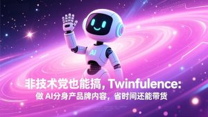 非技术党也能搞!Twinfluence:做 AI 分身产品牌内容,省时间还能带货-网创项目