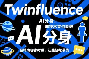 Twinfluence AI分身:非技术党也能做,品牌内容省时做,还能轻松带货-网创项目