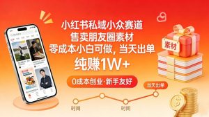 小红书私域小众赛道,售卖朋友圈素材,零成本小白可做,当天出单,月入1W+-网创项目