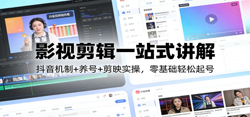 影视剪辑一站式讲解：抖音机制+养号+剪映实操，零基础轻松起号-网创项目