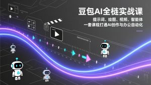 豆包AI全栈实战课:提示词、绘图、视频、智能体,一套课程打通AI创作与办公自动化-网创项目