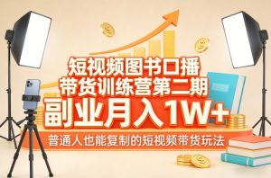 短视频图书口播带货训练营第二期，副业月入1W＋，普通人也能复制的短视频带货玩法-网创项目