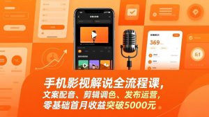 手机影视解说全流程课,文案配音、剪辑调色、发布运营,零基础首月收益突破5000元-网创项目