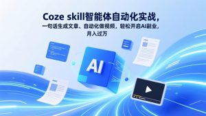 Coze skill智能体自动化实战,一句话生成文章、自动化做视频,轻松开启AI副业,月入过万-网创项目