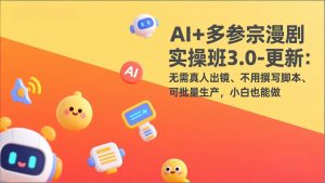 AI+多参宗漫剧实操班3.0-更新:无需真人出镜、不用撰写脚本、可批量生产,小白也能做-网创项目