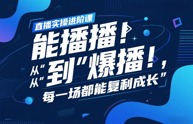 直播实操进阶课，直播经验复盘：从“能播”到“爆播”，每一场都能复利成长-网创项目