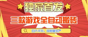 三款游戏全自动搬砖，日入千元，可批量生产，小白也能做！-网创项目