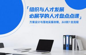 组织与人才发展必学的人才盘点课，方案设计与落地实操攻略，从0到1全流程-网创项目