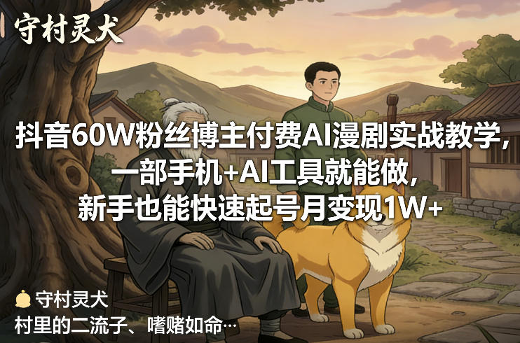 抖音60W粉丝博主付费AI漫剧实战教学，一部手机+AI工具就能做，新手也能快速起号月变现1W+-网创项目