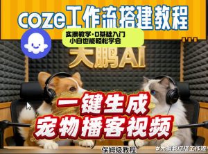 Coze工作流AI一键生成宠物播客视频,全程保姆级教程,零基础小白保姆级教学-网创项目