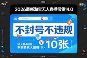 2026最新淘宝无人直播带货14.0,不封号不违规,公+私玩法,不需要真人出境,日入10张【揭秘】-网创项目