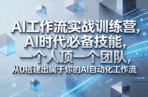 Ai工作流实战训练营,AI时代必备技能,一个人顶一个团队,从0搭建出属于你的AI自动化工作流-网创项目