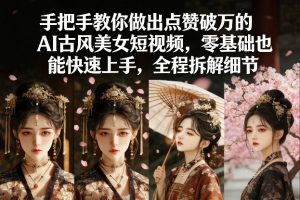 手把手教你做出点赞破万的AI古风美女短视频,零基础也能快速上手,全程拆解细节-网创项目