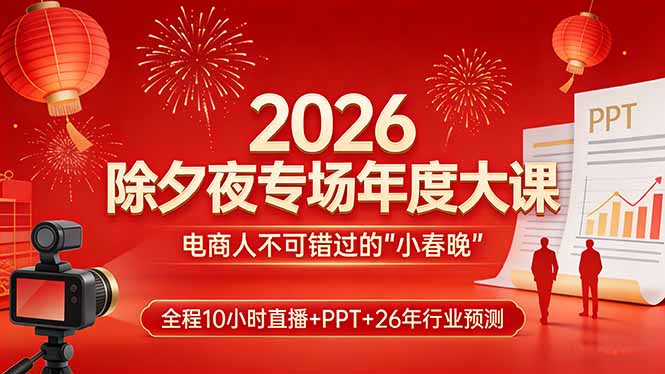 2026除夕夜专场年度大课，全程10小时直播+PPT+26年行业预测，是电商人不可错过的“小春晚”-网创项目