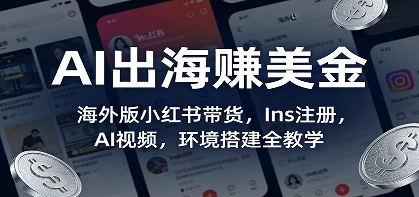 AI出海赚美金：海外版小红书带货，Ins注册，AI视频，环境搭建全教学-网创项目