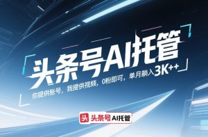 头条号AI托管,你提供账号,我提供视频,0粉即可,单月躺入3k+【揭秘】-网创项目