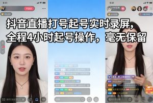 抖音直播打号起号实时录屏,全程4小时起号操作,毫无保留-网创项目