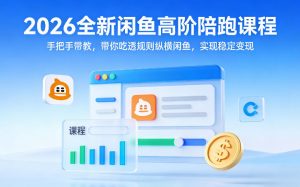 2026全新闲鱼高阶陪跑课程,手把手带教,带你吃透规则纵横闲鱼,实现稳定变现-网创项目