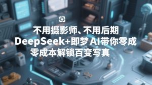 不用摄影师、不用后期,DeepSeek+即梦AI带你零成本解锁百变写真!-网创项目