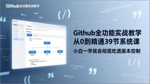 GitHub-全功能实战教学,从0到精通39节系统课,小白一学就会彻底吃透版本控制-网创项目