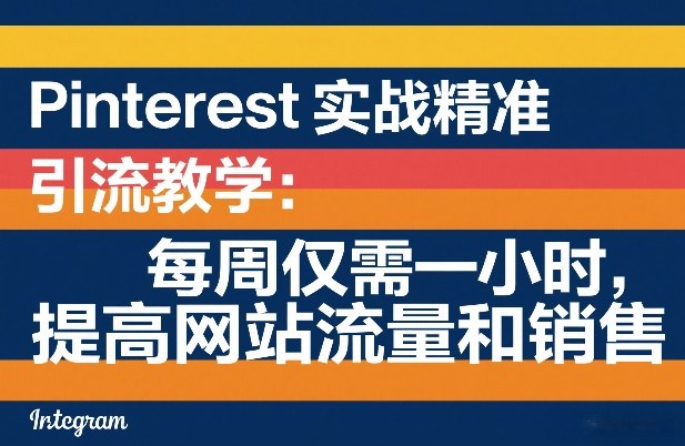 Pinterest实战精准引流教学：每周仅需一小时，提高网站流量和销售-网创项目