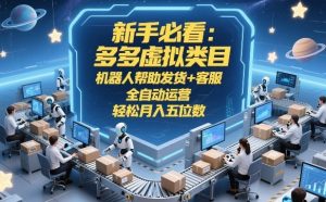 新手必看:多多虚拟类目,机器人帮助发货+客服,全自动运营,轻松月入五位数【揭秘】-网创项目