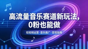 高流量音乐赛道新玩法，0粉也能做，冷启动破万播，轻松涨粉变现-网创项目