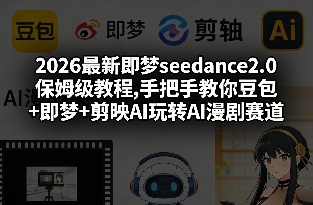 2026最新即梦seedance2.0保姆级教程,手把手教你豆包+即梦+剪映AI玩转AI漫剧赛道-网创项目