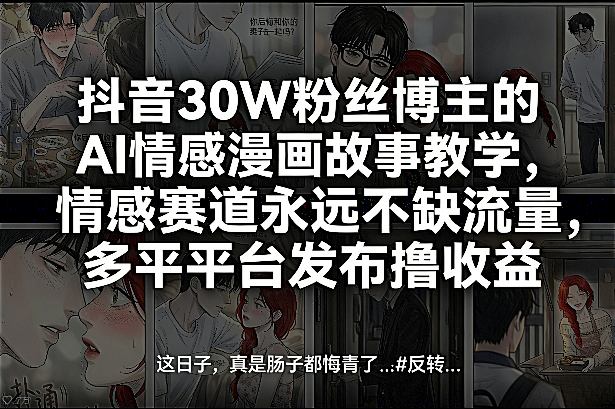 抖音30W粉丝博主的AI情感漫画故事教学，情感赛道永远不缺流量，多平台发布撸收益！-网创项目