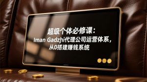 超级个体必修课:Iman Gadzhi代理公司运营体系,从0搭建赚钱系统-网创项目